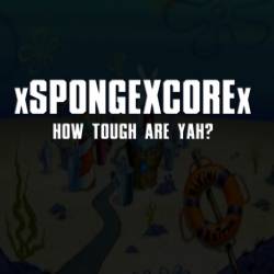 XSPONGEXCOREX : How Tough Are Yah ?